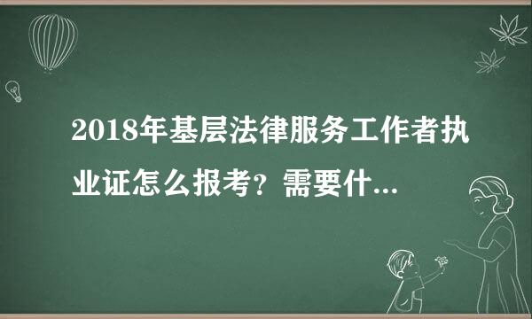 2018年基层法律服务工作者执业证怎么报考？需要什么条件和流程