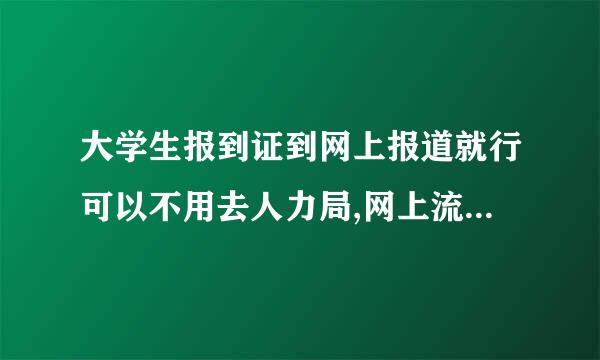 大学生报到证到网上报道就行可以不用去人力局,网上流程是什么样的？