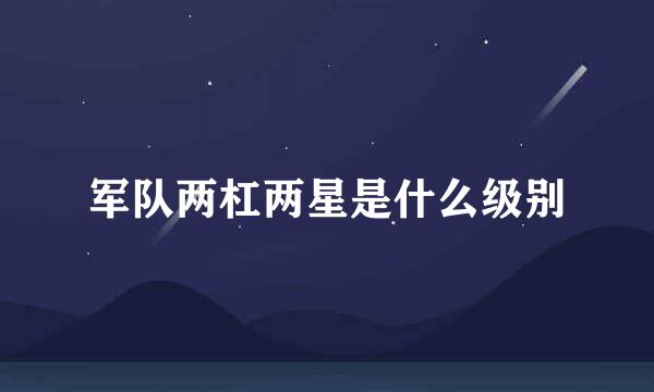 军队两杠两星是什么级别