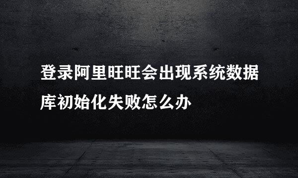 登录阿里旺旺会出现系统数据库初始化失败怎么办