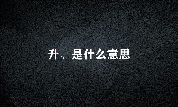 升。是什么意思