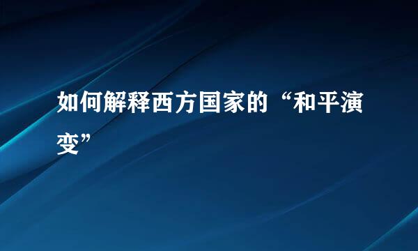 如何解释西方国家的“和平演变”