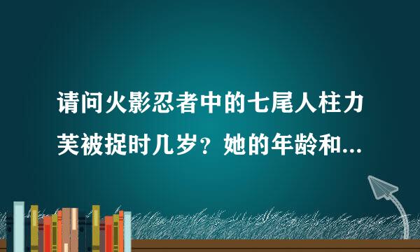 请问火影忍者中的七尾人柱力芙被捉时几岁？她的年龄和鸣人差不多吗？