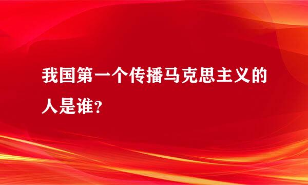 我国第一个传播马克思主义的人是谁？