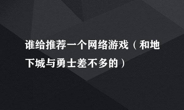 谁给推荐一个网络游戏（和地下城与勇士差不多的）