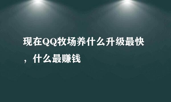 现在QQ牧场养什么升级最快，什么最赚钱