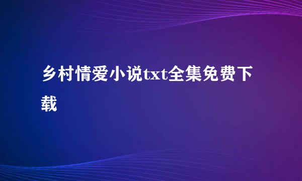 乡村情爱小说txt全集免费下载