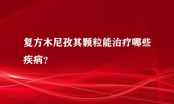 复方木尼孜其颗粒能治疗哪些疾病？