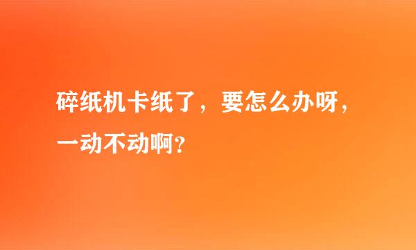 碎纸机卡纸了，要怎么办呀，一动不动啊？