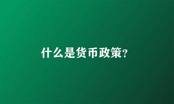 什么是货币政策？