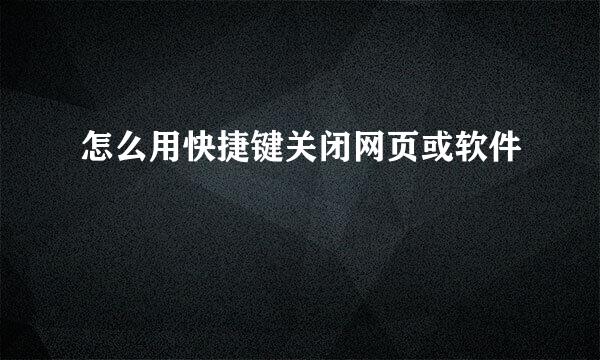 怎么用快捷键关闭网页或软件