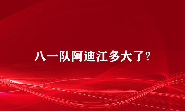 八一队阿迪江多大了?