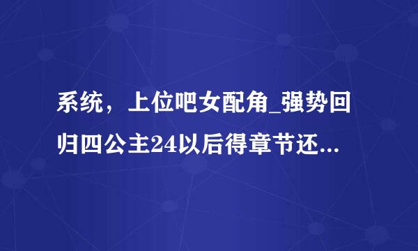 系统，上位吧女配角_强势回归四公主24以后得章节还没出吗？出了的话，可以在哪里看？