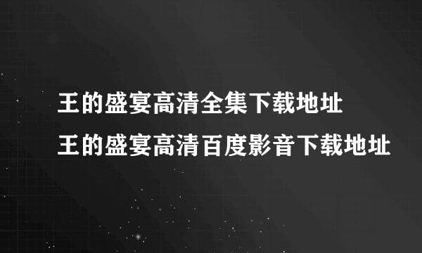 王的盛宴高清全集下载地址 王的盛宴高清百度影音下载地址