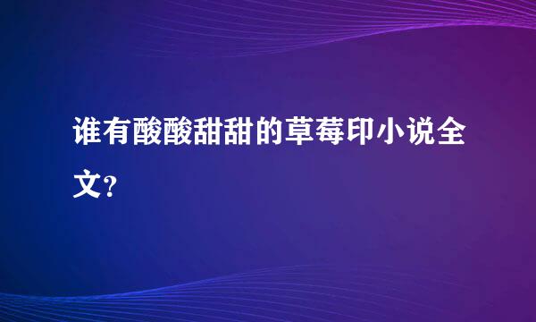 谁有酸酸甜甜的草莓印小说全文？