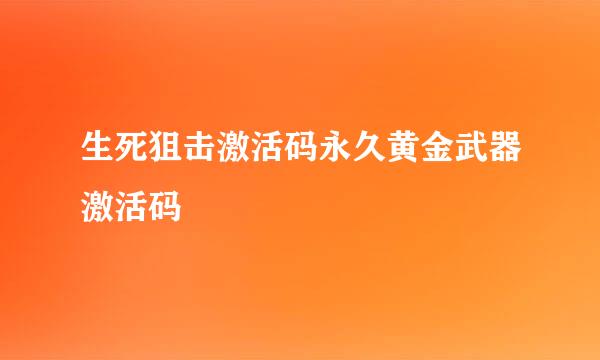 生死狙击激活码永久黄金武器激活码