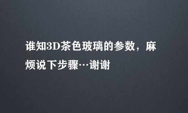 谁知3D茶色玻璃的参数，麻烦说下步骤…谢谢