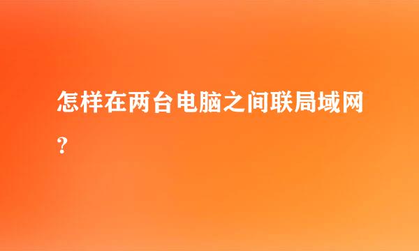 怎样在两台电脑之间联局域网？