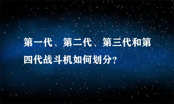 第一代、第二代、第三代和第四代战斗机如何划分？