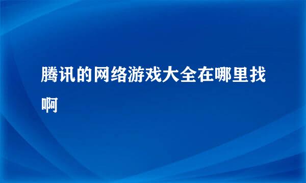 腾讯的网络游戏大全在哪里找啊