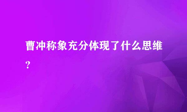 曹冲称象充分体现了什么思维？