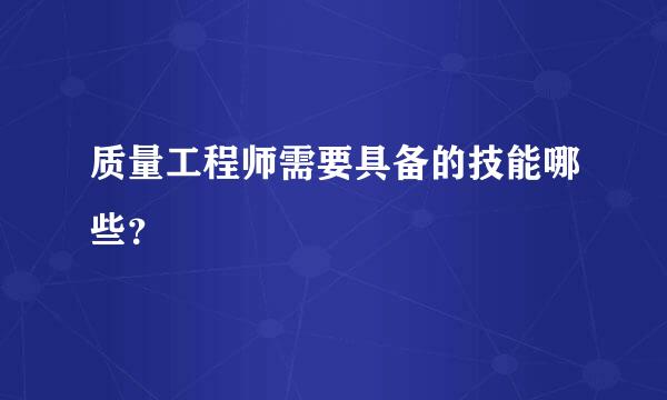 质量工程师需要具备的技能哪些？