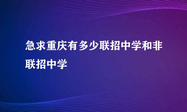 急求重庆有多少联招中学和非联招中学