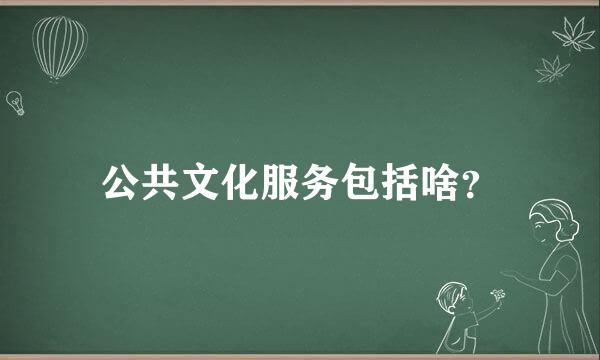 公共文化服务包括啥？