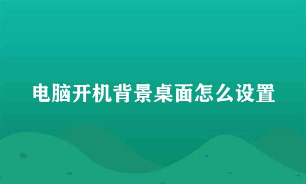 电脑开机背景桌面怎么设置