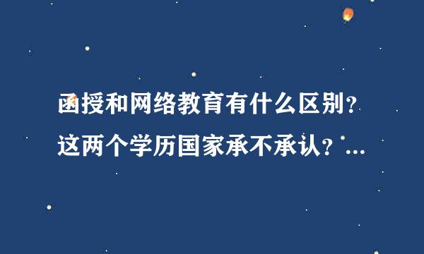 函授和网络教育有什么区别？这两个学历国家承不承认？考试拿证，评职称什么的管用不管用？