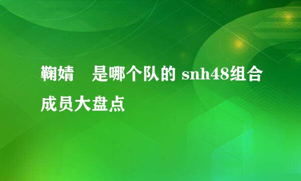 鞠婧祎是哪个队的 snh48组合成员大盘点