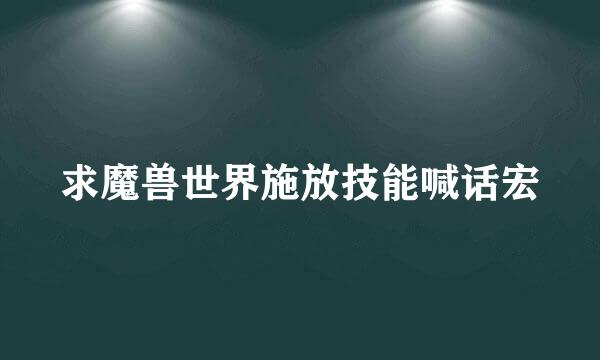 求魔兽世界施放技能喊话宏