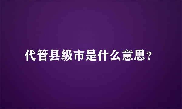 代管县级市是什么意思？