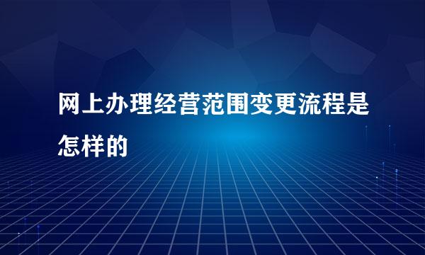 网上办理经营范围变更流程是怎样的