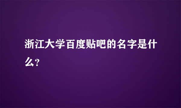 浙江大学百度贴吧的名字是什么？