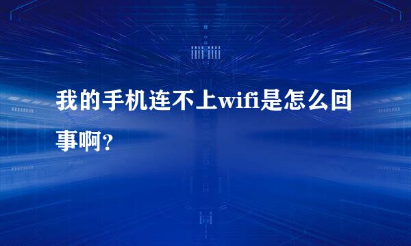 我的手机连不上wifi是怎么回事啊？