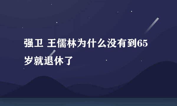 强卫 王儒林为什么没有到65岁就退休了