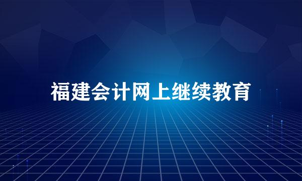 福建会计网上继续教育