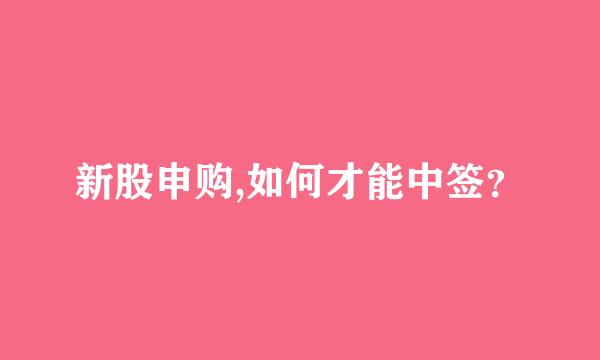 新股申购,如何才能中签？