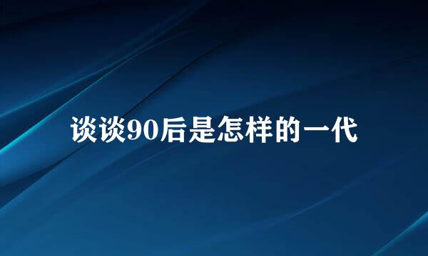 谈谈90后是怎样的一代