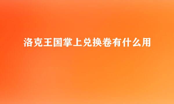 洛克王国掌上兑换卷有什么用