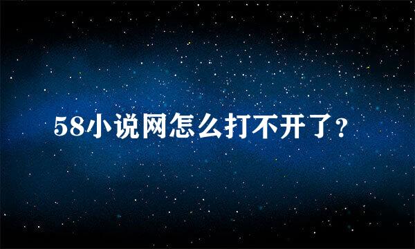 58小说网怎么打不开了？