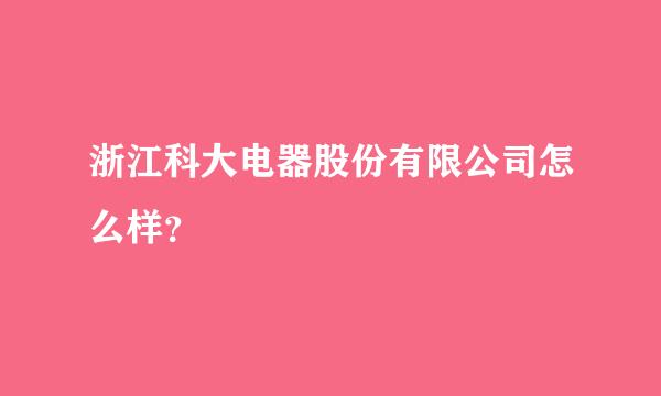 浙江科大电器股份有限公司怎么样？