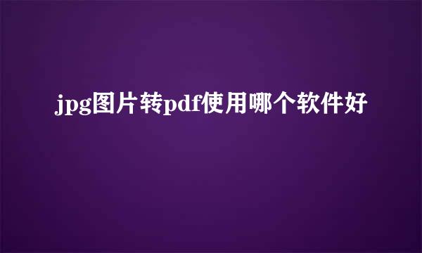 jpg图片转pdf使用哪个软件好