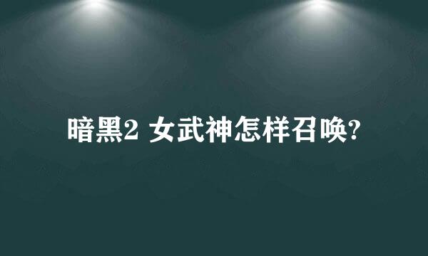 暗黑2 女武神怎样召唤?