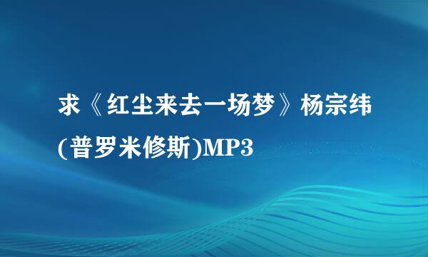 求《红尘来去一场梦》杨宗纬(普罗米修斯)MP3