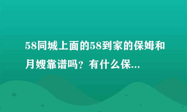 58同城上面的58到家的保姆和月嫂靠谱吗？有什么保障吗？会不会偷东西或者干什么的？有没有用过的朋友