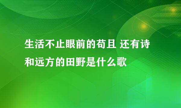 生活不止眼前的苟且 还有诗和远方的田野是什么歌