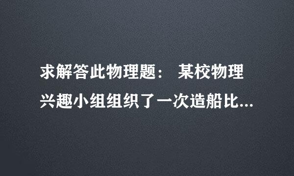 求解答此物理题： 某校物理兴趣小组组织了一次造船比赛。器材为橡皮泥，我造的船在有课度的烧杯中为20ML