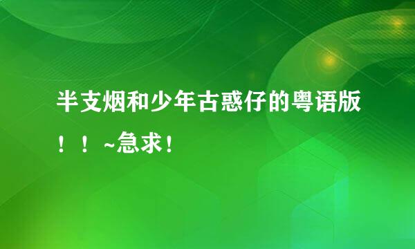 半支烟和少年古惑仔的粤语版！！~急求！